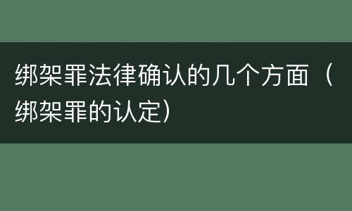 绑架罪法律确认的几个方面（绑架罪的认定）