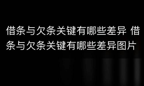 借条与欠条关键有哪些差异 借条与欠条关键有哪些差异图片