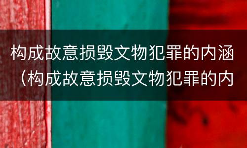 构成故意损毁文物犯罪的内涵（构成故意损毁文物犯罪的内涵是什么）