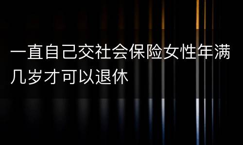 一直自己交社会保险女性年满几岁才可以退休
