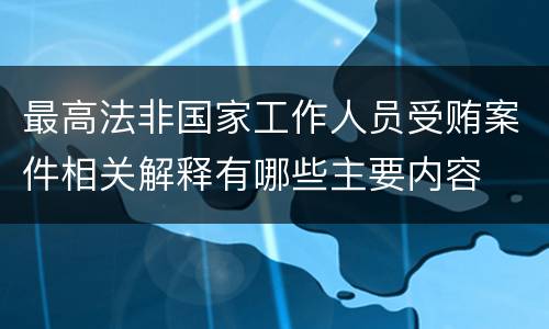 最高法非国家工作人员受贿案件相关解释有哪些主要内容