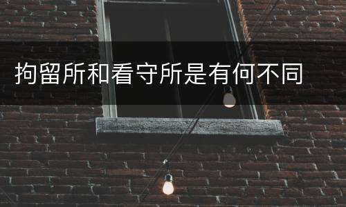 拘留所和看守所是有何不同