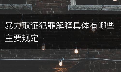 暴力取证犯罪解释具体有哪些主要规定