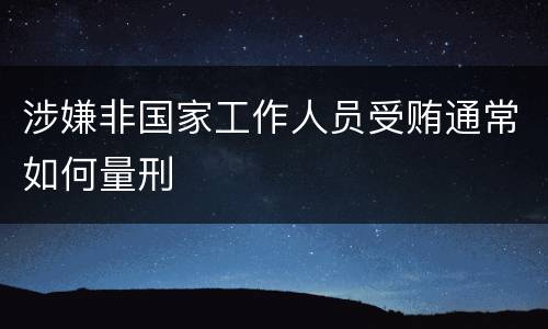 涉嫌非国家工作人员受贿通常如何量刑