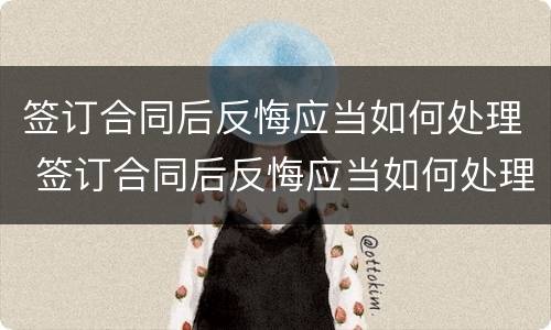 签订合同后反悔应当如何处理 签订合同后反悔应当如何处理呢