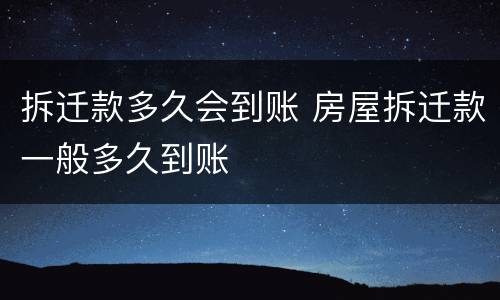 拆迁款多久会到账 房屋拆迁款一般多久到账