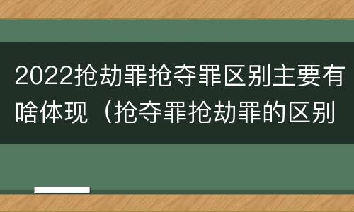 2022抢劫罪抢夺罪区别主要有啥体现（抢夺罪抢劫罪的区别）