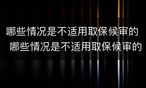 哪些情况是不适用取保候审的 哪些情况是不适用取保候审的规定