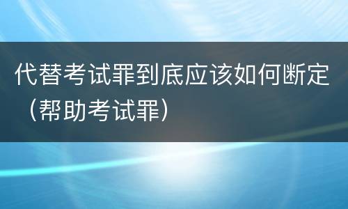 代替考试罪到底应该如何断定（帮助考试罪）
