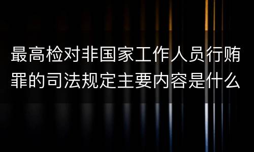 最高检对非国家工作人员行贿罪的司法规定主要内容是什么