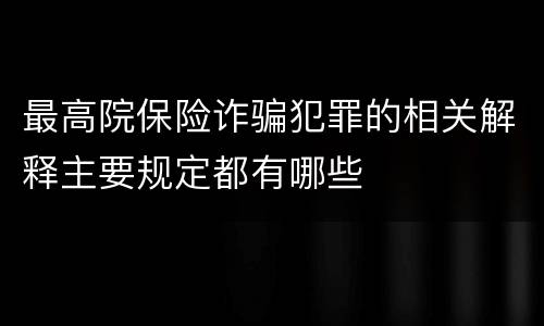 最高院保险诈骗犯罪的相关解释主要规定都有哪些