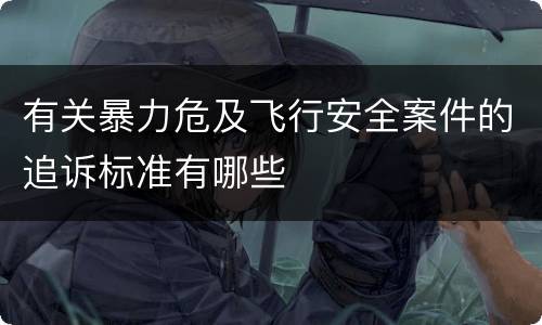 有关暴力危及飞行安全案件的追诉标准有哪些