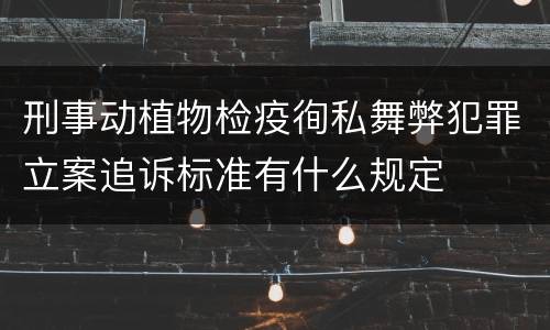 刑事动植物检疫徇私舞弊犯罪立案追诉标准有什么规定