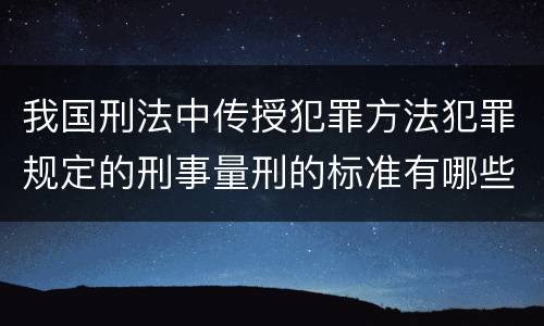 我国刑法中传授犯罪方法犯罪规定的刑事量刑的标准有哪些