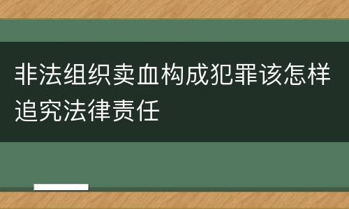 非法组织卖血构成犯罪该怎样追究法律责任
