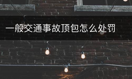 一般交通事故顶包怎么处罚