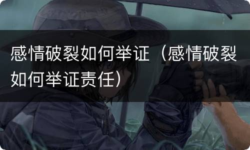 感情破裂如何举证（感情破裂如何举证责任）