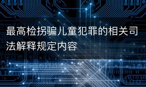 最高检拐骗儿童犯罪的相关司法解释规定内容