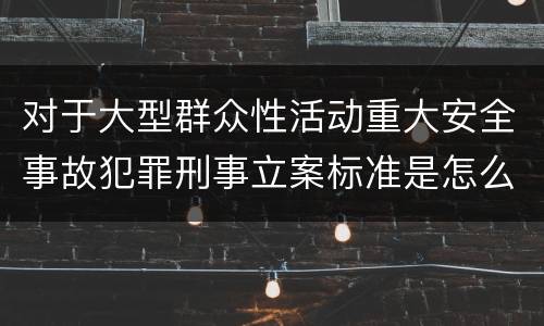 对于大型群众性活动重大安全事故犯罪刑事立案标准是怎么样规定