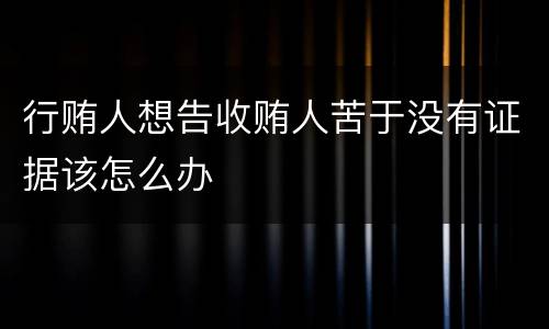 行贿人想告收贿人苦于没有证据该怎么办