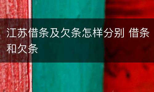江苏借条及欠条怎样分别 借条和欠条