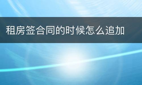 租房签合同的时候怎么追加