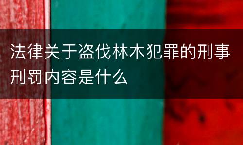 法律关于盗伐林木犯罪的刑事刑罚内容是什么