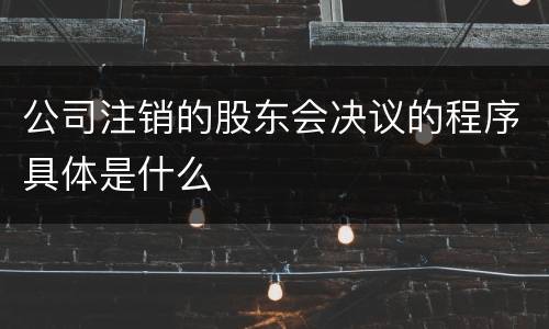 公司注销的股东会决议的程序具体是什么