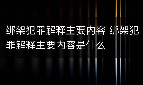 绑架犯罪解释主要内容 绑架犯罪解释主要内容是什么