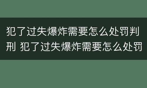 犯了过失爆炸需要怎么处罚判刑 犯了过失爆炸需要怎么处罚判刑的人