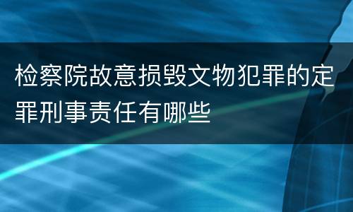 检察院故意损毁文物犯罪的定罪刑事责任有哪些