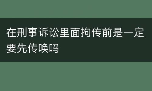 在刑事诉讼里面拘传前是一定要先传唤吗