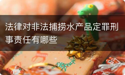 法律对非法捕捞水产品定罪刑事责任有哪些