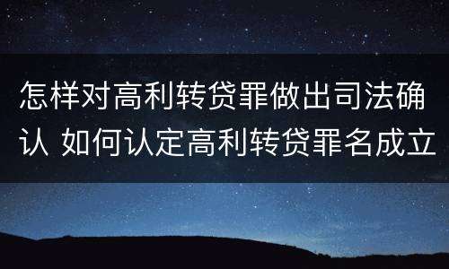 怎样对高利转贷罪做出司法确认 如何认定高利转贷罪名成立