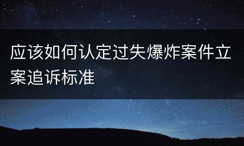 应该如何认定过失爆炸案件立案追诉标准
