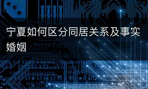 宁夏如何区分同居关系及事实婚姻