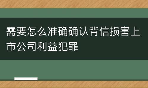 需要怎么准确确认背信损害上市公司利益犯罪