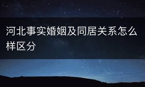 河北事实婚姻及同居关系怎么样区分