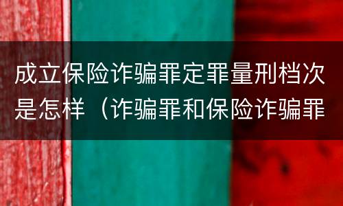 成立保险诈骗罪定罪量刑档次是怎样（诈骗罪和保险诈骗罪的量刑区别）