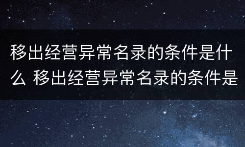 移出经营异常名录的条件是什么 移出经营异常名录的条件是什么呢