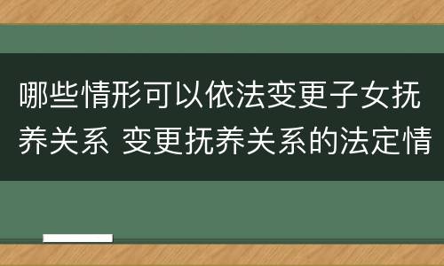 哪些情形可以依法变更子女抚养关系 变更抚养关系的法定情形