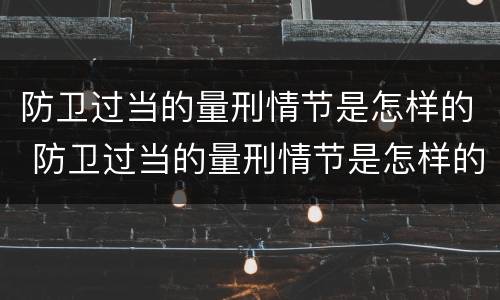 防卫过当的量刑情节是怎样的 防卫过当的量刑情节是怎样的处罚