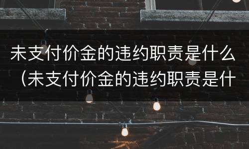 未支付价金的违约职责是什么（未支付价金的违约职责是什么意思）