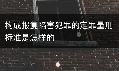 构成报复陷害犯罪的定罪量刑标准是怎样的
