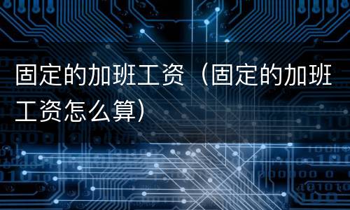 固定的加班工资（固定的加班工资怎么算）