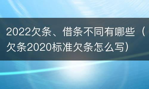 2022欠条、借条不同有哪些（欠条2020标准欠条怎么写）