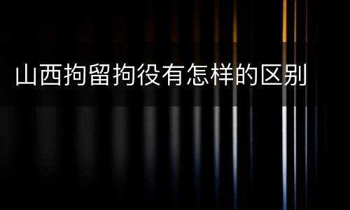 山西拘留拘役有怎样的区别
