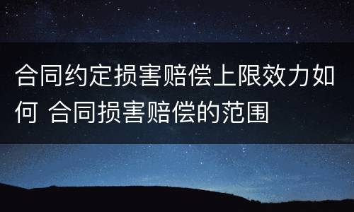 合同约定损害赔偿上限效力如何 合同损害赔偿的范围