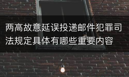 两高故意延误投递邮件犯罪司法规定具体有哪些重要内容