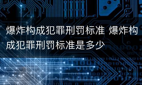 爆炸构成犯罪刑罚标准 爆炸构成犯罪刑罚标准是多少